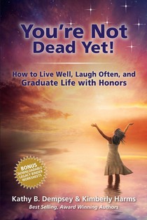 You're Not Dead Yet! How to Live Well, Laugh Often and Graduate Life with Honors