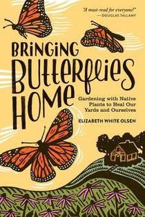Bringing Butterflies Home: Gardening with Native Plants to Heal Our Yards and Ourselves