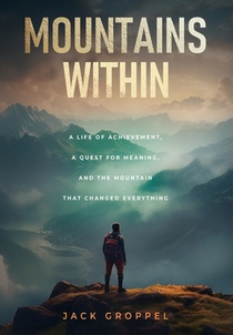 Mountains Within: A Life of Achievement, a Quest for Meaning, and the Mountain that Changed Everything