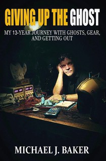 Giving Up The Ghost: My 13-Year Journey with Ghosts, Gear, and Getting Out