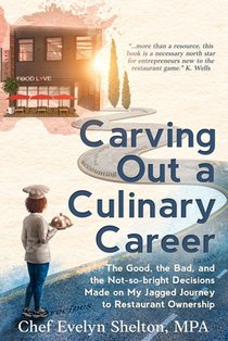 Carving Out a Culinary Career: The Good, the Bad, and the Not-so-bright Decisions Made on My Jagged Journey to Restaurant Ownership